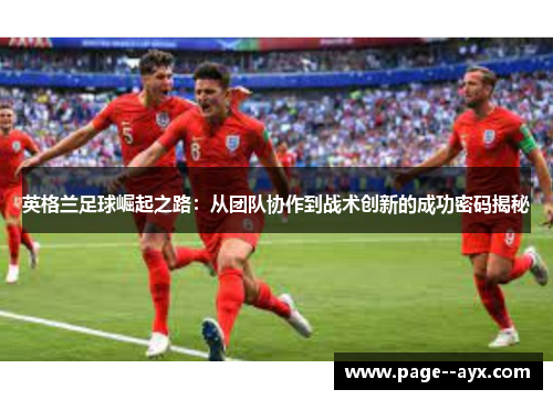 英格兰足球崛起之路：从团队协作到战术创新的成功密码揭秘