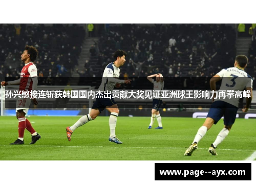 孙兴慜接连斩获韩国国内杰出贡献大奖见证亚洲球王影响力再攀高峰
